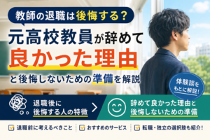 教師の退職は後悔する?元高校教員が辞めて良かった理由と後悔しないための準備を解説