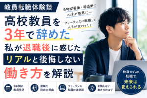 教員転職体験談|高校教員を3年で辞めた私が退職後に感じたリアルと後悔しない働き方を解説