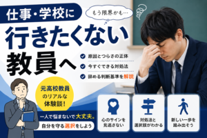仕事・学校に行きたくない教員へ|元高校教員が原因と対処法、辞める判断基準を解説
