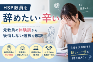 HSP教員を辞めたい・辛い|元教員の体験談から後悔しない選択を解説